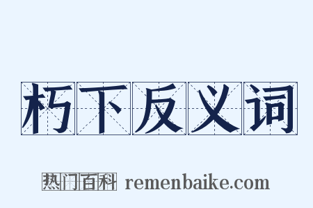 朽下反义词是什么意思的图片